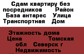 Сдам квартиру без посредников!!! › Район ­ База антарес › Улица ­ Транспортная › Дом ­ 58 › Этажность дома ­ 5 › Цена ­ 10 000 - Томская обл., Северск г. Недвижимость » Квартиры аренда   . Томская обл.,Северск г.